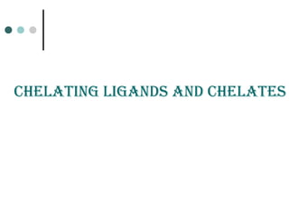CHELatinG LiGands and CHELatEs
 