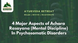 AYURVEDA RETREAT
4 Major Aspects of Achara
Rasayana (Mental Discipline)
In Psychosomatic Disorders
RELAX | REVIVE | REJUVENATE
 