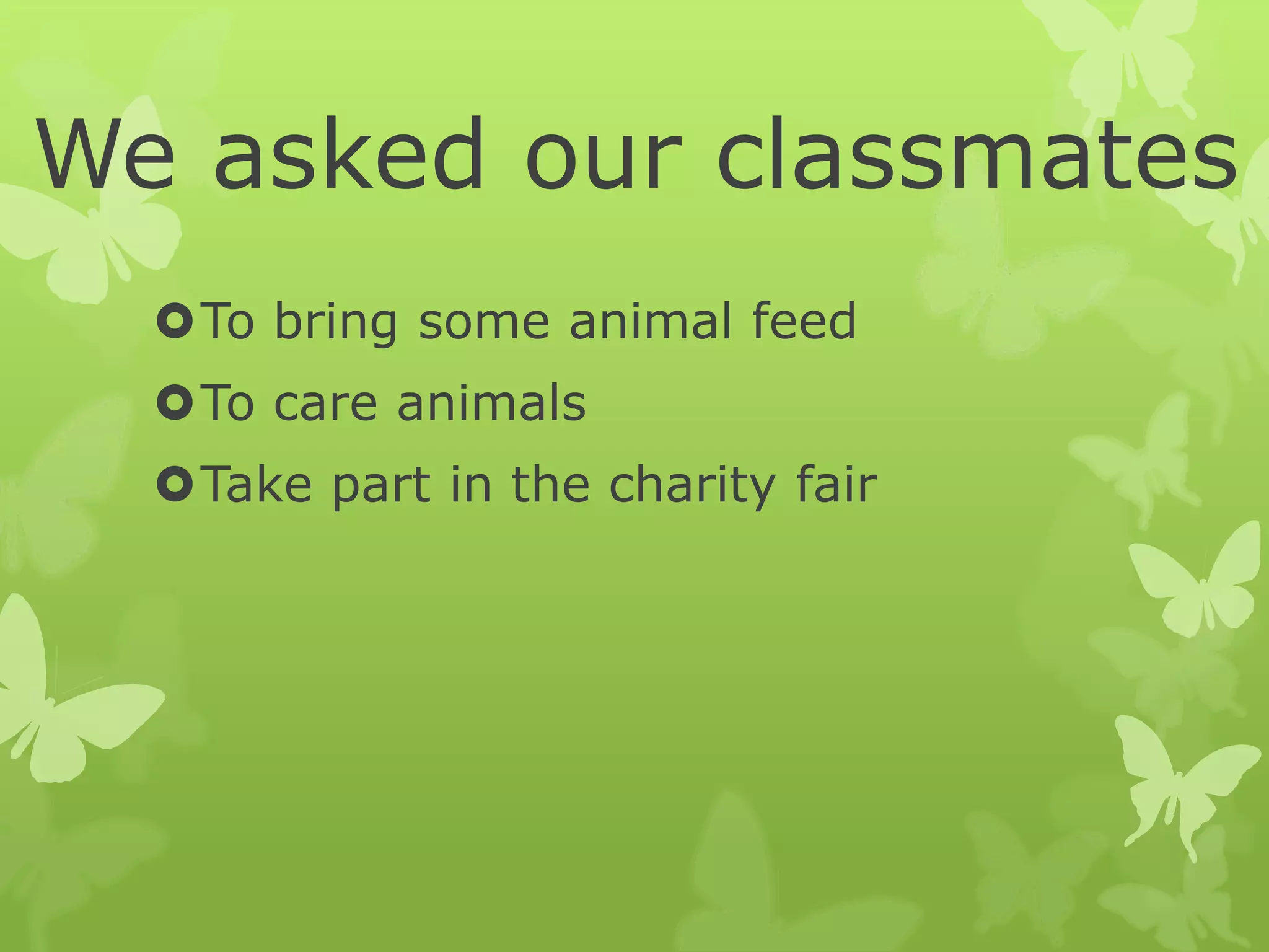 We asked our classmates
To bring some animal feed
To care animals
Take part in the charity fair