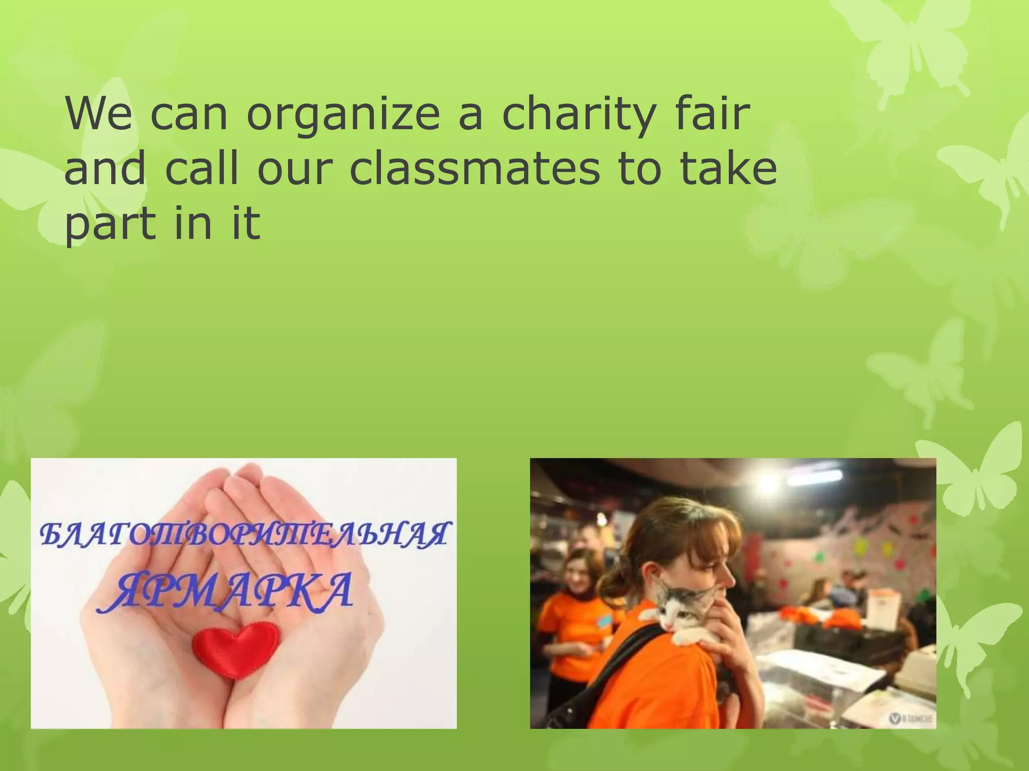 We can organize a charity fair
and call our classmates to take
part in it