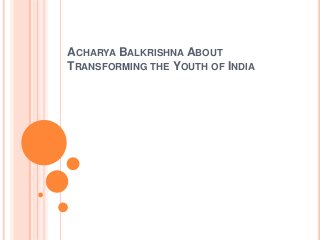 ACHARYA BALKRISHNA ABOUT
TRANSFORMING THE YOUTH OF INDIA
 