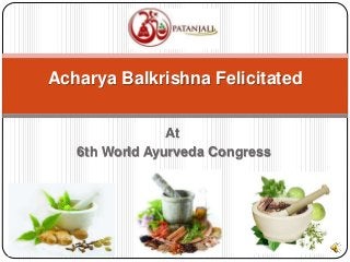 At
6th World Ayurveda Congress
Acharya Balkrishna Felicitated
 