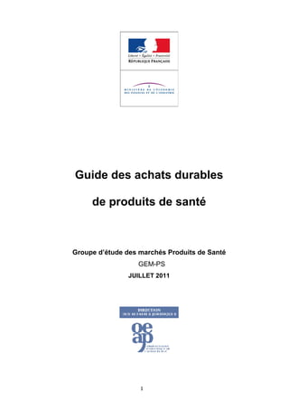 Guide des achats durables

         de produits de santé



    Groupe d’étude des marchés Produits de Santé
                      GEM-PS
                    JUILLET 2011


 




                             

                       1 
 