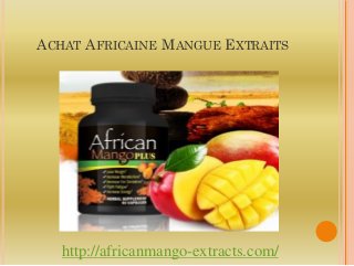 ACHAT AFRICAINE MANGUE EXTRAITS




   http://africanmango-extracts.com/
 