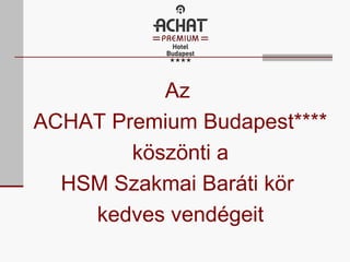 Az
ACHAT Premium Budapest****
köszönti a
HSM Szakmai Baráti kör
kedves vendégeit

 