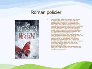 Roman policier
• La période des fêtes ? Un calvaire pour Selena
Alvarez. Cette année encore, elle va devoir
supporter l'ambiance festive et familiale qui
régnera pendant plusieurs semaines à Grizzly
Falls, petite ville du Montana ensevelie sous la
neige. Et par-dessus tout, elle devra faire face à sa
solitude, une solitude qui la renvoie à un passé
auquel elle s'efforce habituellement de ne pas
penser. Mais un meurtre, particulièrement atroce,
va l'obliger à se concentrer sur son travail, et à
tenir à l'écart ses propres fantômes.
Le cadavre d'une femme nue, enchâssé dans la
glace et comme sculpté par les mains du tueur, est
en effet retrouvé dans la crèche de l'église
presbytérienne de Grizzly Falls. Une mise en
scène scabreuse, terrifiante, que Selena doit
décrypter à tout prix si elle veut arrêter le meurtrier.
Pour cela, elle aura besoin de l'aide de sa
coéquipière, Regan Pescoli, et du troublant
détective Dylan O'Keefe.
Avec eux, elle va plonger dans une enquête qui
l'obligera, qu'elle le veuille ou non, à faire face à
ses plus noirs souvenirs.
 