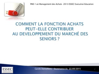 PMS 1 an Management des Achats 2013 ESSEC Executive Education
Carole Demolliens – Soutenance du 22/09/2015 1
 
