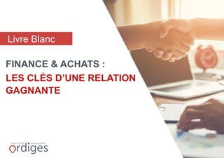 FINANCE & ACHATS :
LES CLÉS D’UNE RELATION
GAGNANTE
Livre Blanc
 