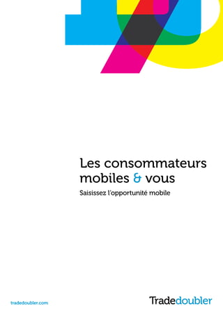 Les consommateurs
                   mobiles & vous
                   Saisissez l’opportunité mobile




tradedoubler.com
 