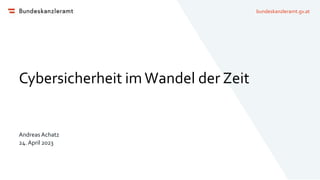 bundeskanzleramt.gv.at
Cybersicherheit imWandel der Zeit
Andreas Achatz
24. April 2023
 