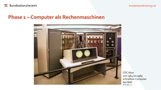 bundeskanzleramt.gv.at
Phase 1 – Computer als Rechenmaschinen
CDC 6600
von 1964 bis 1969
schnellster Computer
derWelt
© CC BY 2.0
 