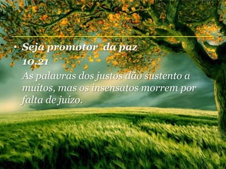 • Seja promotor da paz
  10.21
  As palavras dos justos dão sustento a
  muitos, mas os insensatos morrem por
  falta de juízo.
 