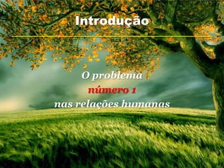 Introdução



     O problema
      número 1
nas relações humanas
 