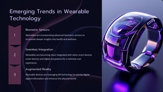 Emerging Trends in Wearable
Technology
Biometric Sensors
Wearables are incorporating advanced biometric sensors to
to provide deeper insights into health and wellness.
Seamless Integration
Wearables are becoming more integrated with other smart devices
smart devices and digital ecosystems for a cohesive user
experience.
Augmented Reality
Wearable devices are leveraging AR technology to overlay digital
digital information and enhance the physical world.
 