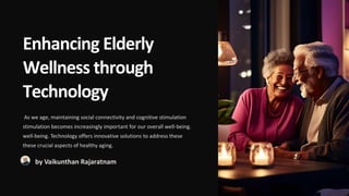 Enhancing Elderly
Wellness through
Technology
As we age, maintaining social connectivity and cognitive stimulation
stimulation becomes increasingly important for our overall well
well-
-
being. Technology offers innovative solutions to address these
being.
these crucial aspects of healthy aging.
by Vaikunthan Rajaratnam
 