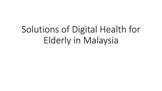 Solutions of Digital Health for
Elderly in Malaysia
 