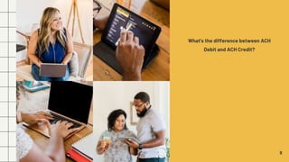 What's the difference between ACH
Debit and ACH Credit?
9
 