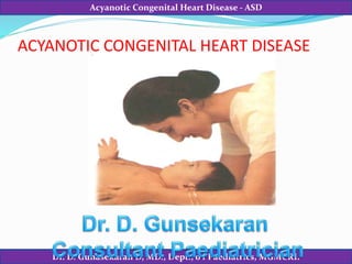 Dr. D. Gunasekaran D, MD., Dept., o f Paediatrics, MGMCRI.
Acyanotic Congenital Heart Disease - ASD
ACYANOTIC CONGENITAL HEART DISEASE
 