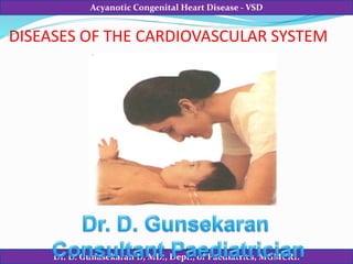 Dr. D. Gunasekaran D, MD., Dept., of Paediatrics, MGMCRI.
Acyanotic Congenital Heart Disease - VSD
DISEASES OF THE CARDIOVASCULAR SYSTEM
 