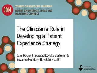 The Clinician’s Role in
Developing a Patient
Experience Strategy
Jake Poore, Integrated Loyalty Systems &
Suzanne Hendery, Baystate Health
 