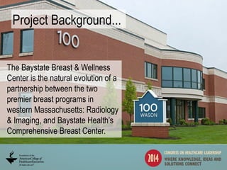 6
Project Background...
The Baystate Breast & Wellness
Center is the natural evolution of a
partnership between the two
pr...