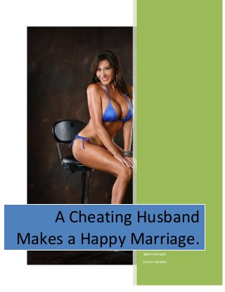 A Cheating Husband 
Makes a Happy Marriage. 
Sailin rechard. 
Live in London 
 