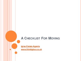 A CHECKLIST FOR MOVING
Igloo Estate Agents
www.thinkigloo.co.uk
 