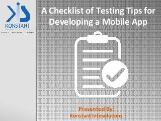A Checklist of Testing Tips for
Developing a Mobile App
Presented By:
Konstant Infosolutions
 