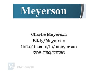 Charlie Meyerson
            Bit.ly/Meyerson
      linkedin.com/in/cmeyerson
            708-TEQ-NEWS


©	
  Meyerson	
  2013	
  
 