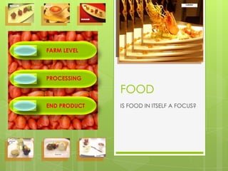 FARM LEVEL



PROCESSING

              FOOD
END PRODUCT   IS FOOD IN ITSELF A FOCUS?
 