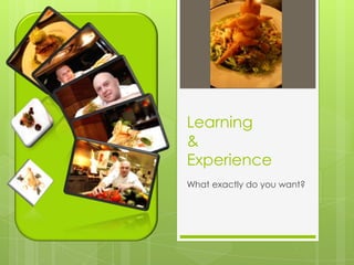 Learning
&
Experience
What exactly do you want?
 