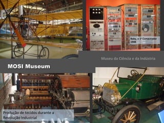 Produção	
  de	
  tecidos	
  durante	
  a	
  
Revolução	
  Industrial
MOSI Museum
Museu	
  da	
  Ciência	
  e	
  da	
  Indústria
Baby,	
  o	
  1o	
  Computador
1948
 
