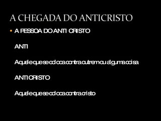 A PESSOA DO ANTI CRISTO ANTI Aquele que se coloca contra outrem ou alguma coisa ANTICRISTO Aquele que se coloca contra cristo 