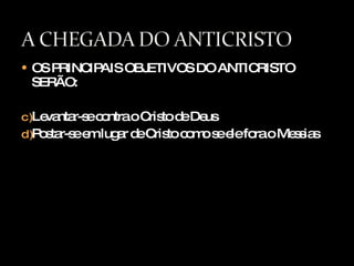 OS PRINCIPAIS OBJETIVOS DO ANTICRISTO SERÃO: Levantar-se contra o Cristo de Deus  Postar-se em lugar de Cristo como se ele fora o Messias 