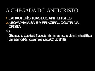 CARACTERÍSTICAS DOS ANTICRISTOS NEGAVAM A SÃ E A PRINCIPAL DOUTRINA CRISTÃ 18 “ Eu sou o que testifico de mim mesmo, e de mim testifica também o Pai, que me enviou.” ( Jo 8.18) 