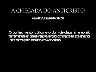 VERDADE PRÁTICA O conhecimento bíblico e o dom de discernimento são ferramentas eficazes na prevenção contra os falsos ensinos inspirados pelo espírito do Anticristo. 