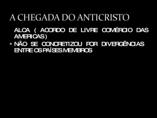 ALCA ( ACORDO DE LIVRE COMÉRCIO DAS AMERICAS ) NÃO SE CONCRETIZOU POR DIVERGÊNCIAS  ENTRE OS PAÍSES MEMBROS 