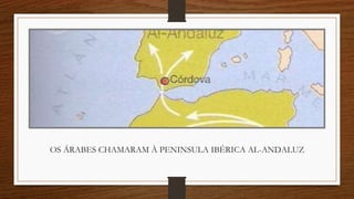 OS ÁRABES CHAMARAM À PENINSULA IBÉRICA AL-ANDALUZ
 