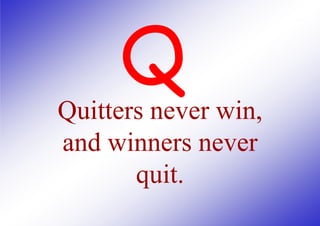 Quitters never win,
and winners never
quit.

 