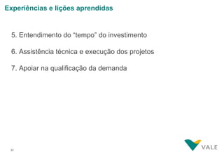 Experiências e lições aprendidas


 5. Entendimento do “tempo” do investimento

 6. Assistência técnica e execução dos projetos

 7. Apoiar na qualificação da demanda




 23
 