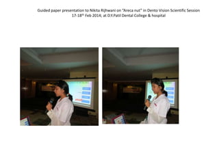 Guided paper presentation to Nikita Rijhwani on “Areca nut” in Dento Vision Scientific Session
17-18th Feb 2014; at D.Y.Patil Dental College & hospital
 