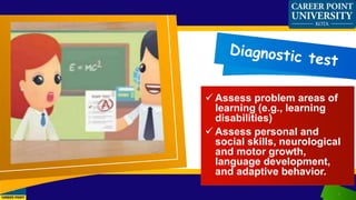  Assess problem areas of
learning (e.g., learning
disabilities)
 Assess personal and
social skills, neurological
and motor growth,
language development,
and adaptive behavior.
5
 