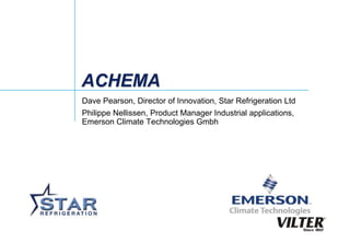 ACHEMA
Dave Pearson, Director of Innovation, Star Refrigeration Ltd
Philippe Nellissen, Product Manager Industrial applications,
Emerson Climate Technologies Gmbh
 