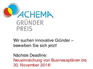 Wir suchen innovative Gründer – 
bewerben Sie sich jetzt! 
Nächste Deadline: 
Neueinreichung von Businessplänen bis 
30. November 2014! 
 