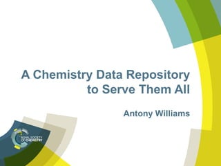 A Chemistry Data Repository 
to Serve Them All 
Antony Williams 
 