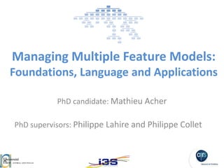 Managing Multiple Feature Models:
Foundations, Language and Applications

           PhD candidate: Mathieu Acher

PhD supervisors: Philippe Lahire and Philippe Collet
 