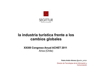 la industria turística frente a los cambios globales XXXIII Congreso Anual ACHET 2011   Arica (Chile) 