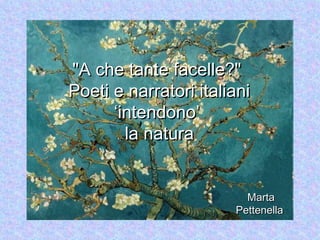 "A che tante facelle?"
Poeti e narratori italiani
      ‘intendono’
        la natura


                         Marta
                       Pettenella
 