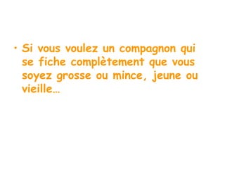 Si vous voulez un compagnon qui se fiche complètement que vous soyez grosse ou mince, jeune ou vieille… 