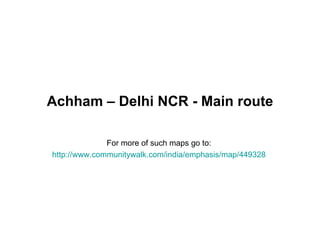Achham – Delhi NCR - Main route

              For more of such maps go to:
http://www.communitywalk.com/india/emphasis/map/449328
 